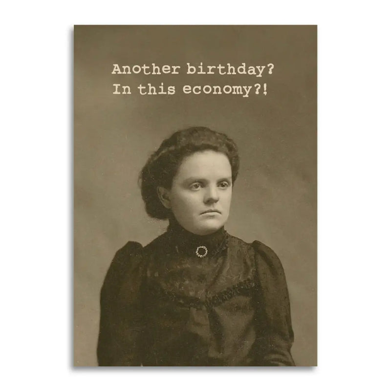 Another Birthday? in This Economy?! Funny Birthday Card